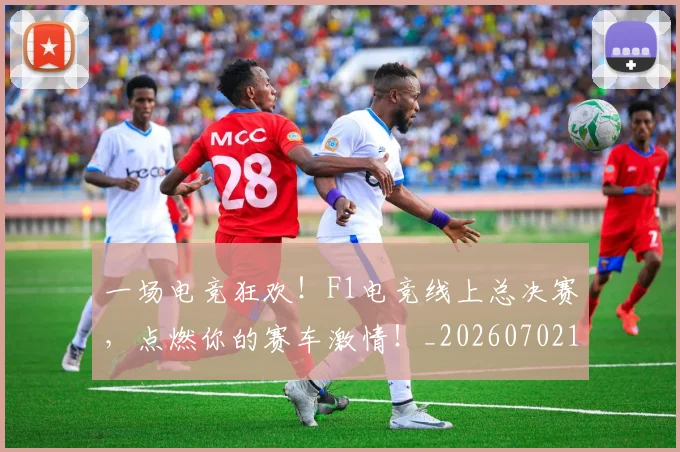 一场电竞狂欢!F1电竞线上总决赛,点燃你的赛车激情!_20260702173004