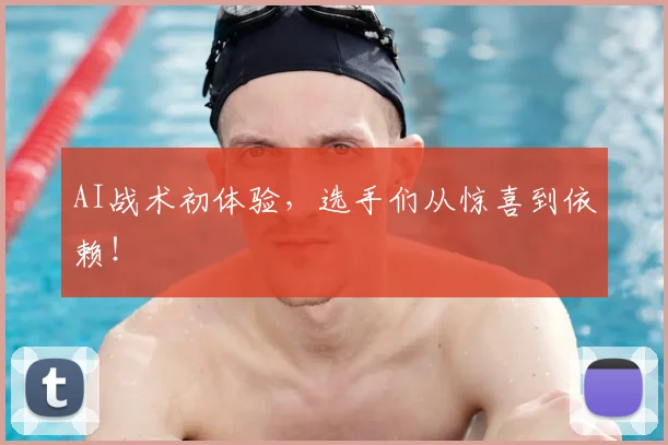 AI战术初体验，选手们从惊喜到依赖！