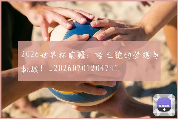2026世界杯前瞻,哈兰德的梦想与挑战!_20260701204741