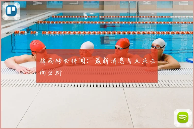 梅西转会传闻：最新消息与未来去向分析
