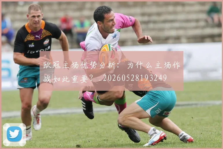 欧冠主场优势分析：为什么主场作战如此重要？_20260528193249