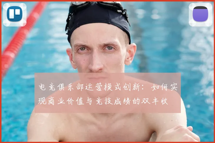 电竞俱乐部运营模式创新：如何实现商业价值与竞技成绩的双丰收
