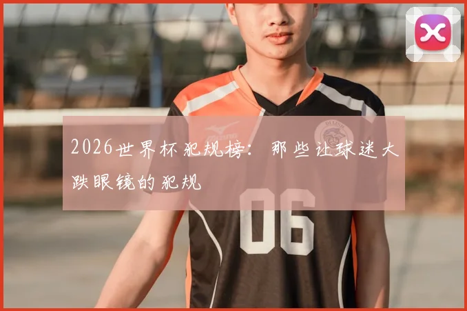 2026世界杯犯规榜：那些让球迷大跌眼镜的犯规