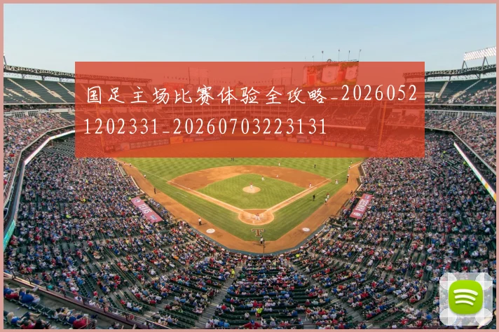 国足主场比赛体验全攻略_20260521202331_20260703223131