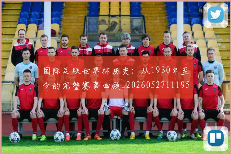 国际足联世界杯历史：从1930年至今的完整赛事回顾_20260527111953
