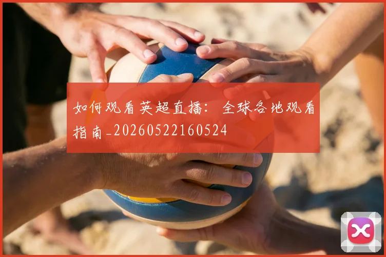 如何观看英超直播:全球各地观看指南_20260522160524