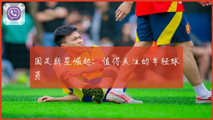 国足新星崛起：值得关注的年轻球员
