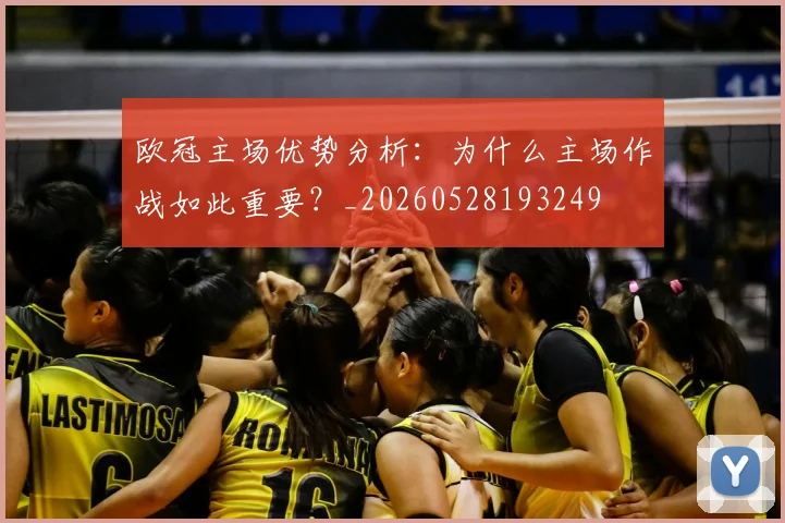 欧冠主场优势分析：为什么主场作战如此重要？_20260528193249