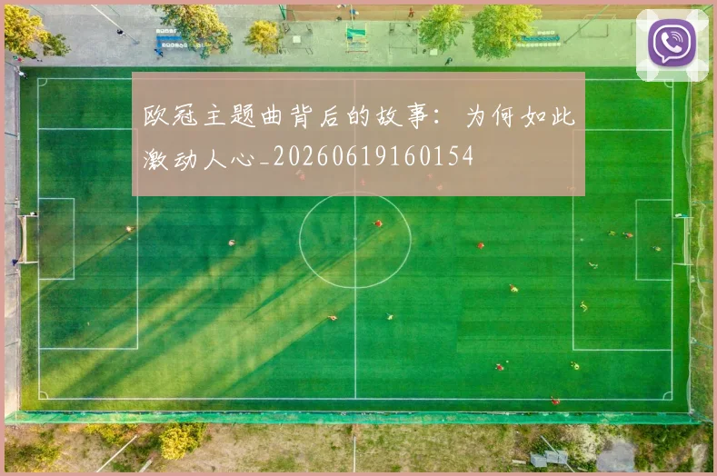 欧冠主题曲背后的故事:为何如此激动人心_20260619160154
