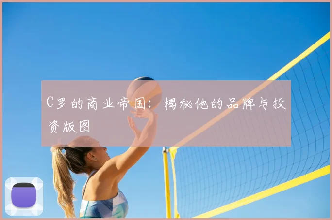 C罗的商业帝国：揭秘他的品牌与投资版图