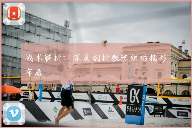 战术解析:深度剖析教练组的精妙布局