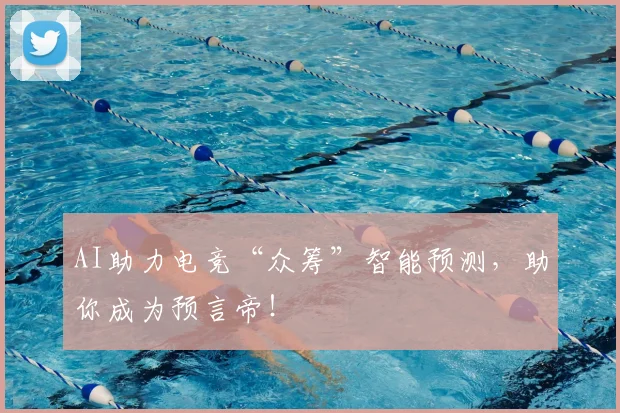 AI助力电竞“众筹”智能预测，助你成为预言帝！