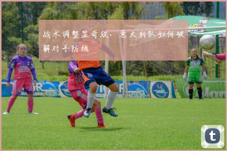 战术调整显奇效,意大利队如何破解对手防线