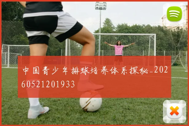 中国青少年排球培养体系探秘_20260521201933