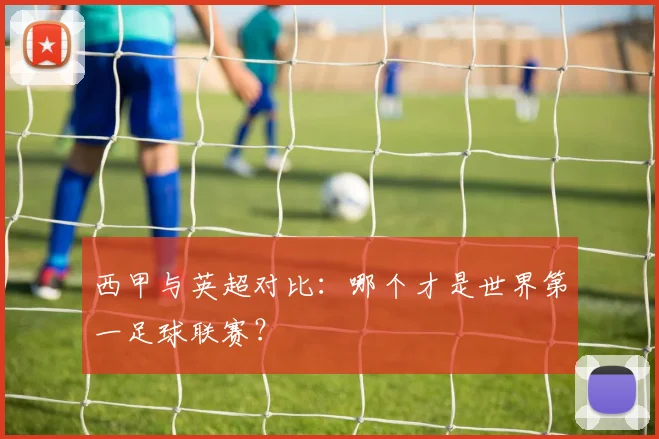 西甲与英超对比：哪个才是世界第一足球联赛？