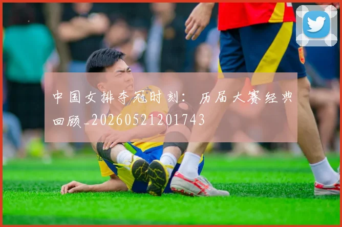 中国女排夺冠时刻:历届大赛经典回顾_20260521201743