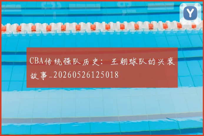 CBA传统强队历史:王朝球队的兴衰故事_20260526125018