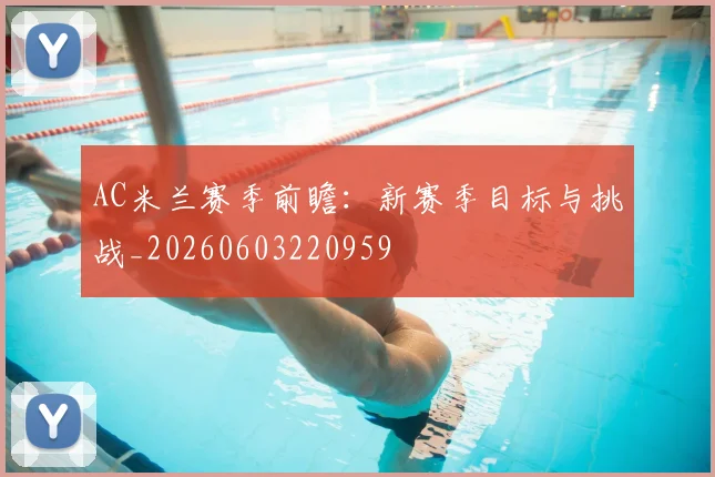 AC米兰赛季前瞻:新赛季目标与挑战_20260603220959