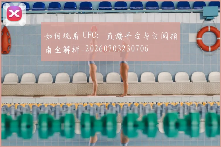如何观看 UFC：直播平台与订阅指南全解析_20260703230706