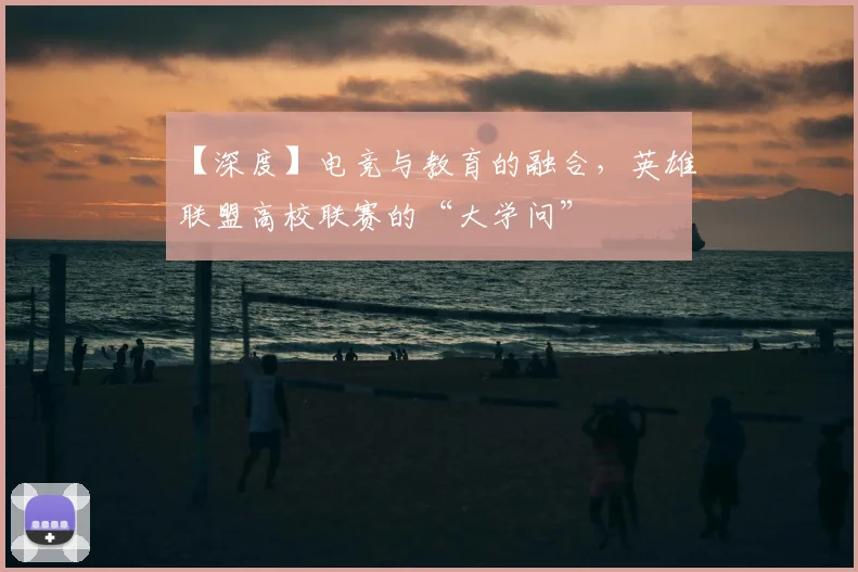 【深度】电竞与教育的融合，英雄联盟高校联赛的“大学问”