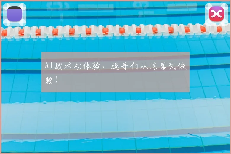 AI战术初体验，选手们从惊喜到依赖！