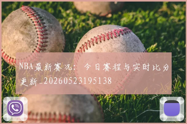 NBA最新赛况:今日赛程与实时比分更新_20260523195138
