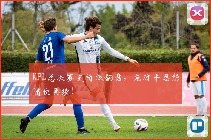 KPL总决赛史诗级翻盘，老对手恩怨情仇再续！