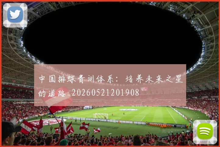中国排球青训体系:培养未来之星的道路_20260521201908