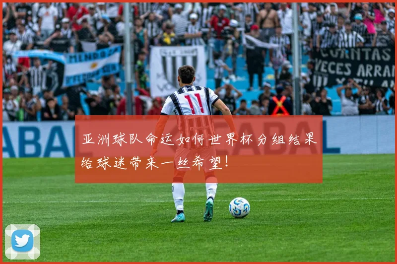 亚洲球队命运如何世界杯分组结果给球迷带来一丝希望！