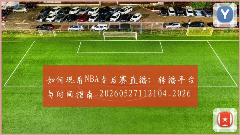 如何观看NBA季后赛直播:转播平台与时间指南_20260527112104_20260703230728