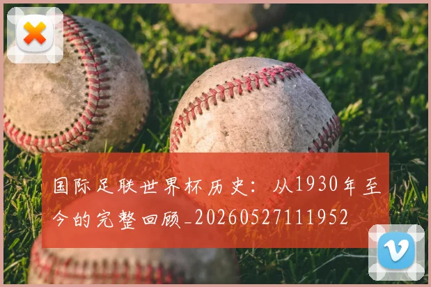 国际足联世界杯历史：从1930年至今的完整回顾_20260527111952
